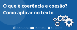 O que é coerência e coesão? Como aplicar no texto